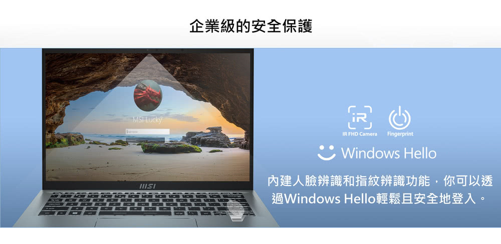 企業級的安全保護 內建人臉辨識和指紋辨識功能,你可以透 過Windows Hello輕鬆且安全地登入。 