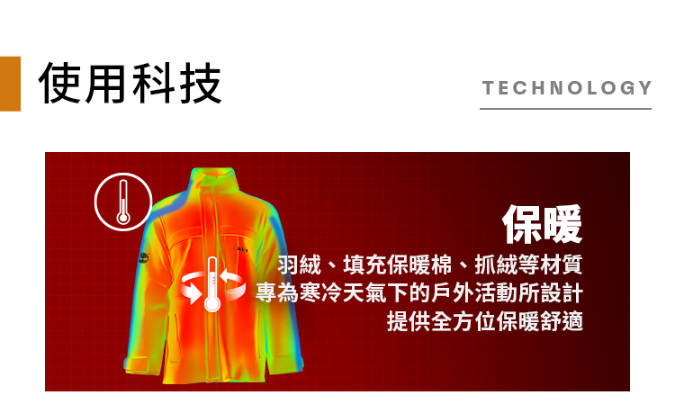使用科技 保暖 羽絨、填充保暖棉、抓絨等材質 專為寒冷天氣下的戶外活動所設計 提供全方位保暖舒適 