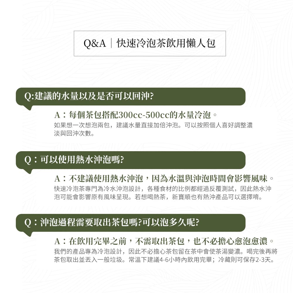 我們的產品專為冷泡設計,因此不必擔心茶包留在茶中會使茶湯變濃。喝完後再將
