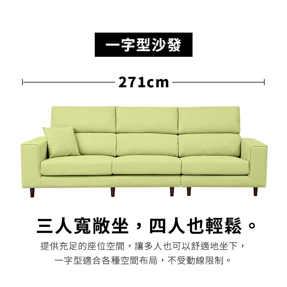 一字型沙發 三人寬敞坐,四人也輕鬆, 提供充足的座位空間,讓多人也可以舒適地坐下, 一字型適合各種空間布局,不受動線限制。 