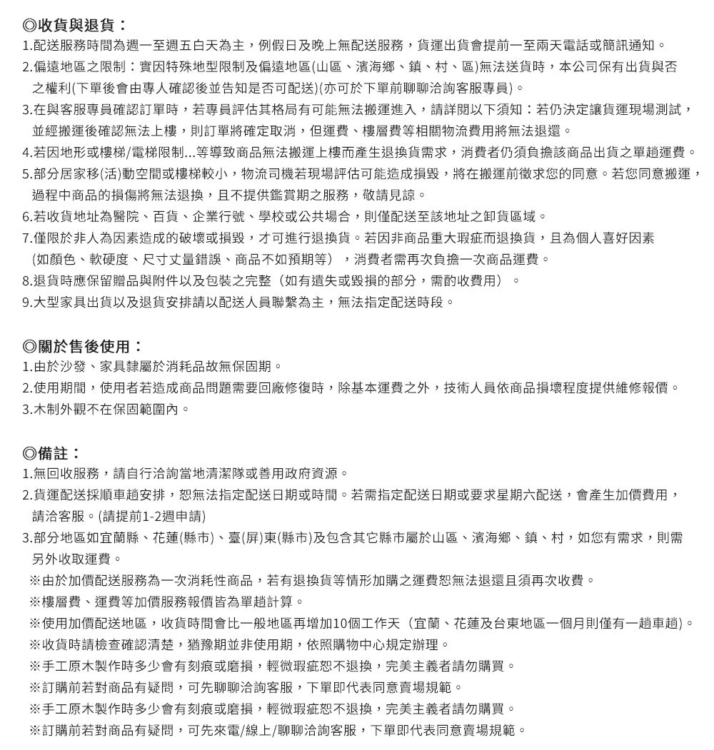 4. 若因地形或樓梯電梯限制...等導致商品無法搬運上樓而產生退換貨需求,消費者仍須負擔該商品出貨之單趟運費。