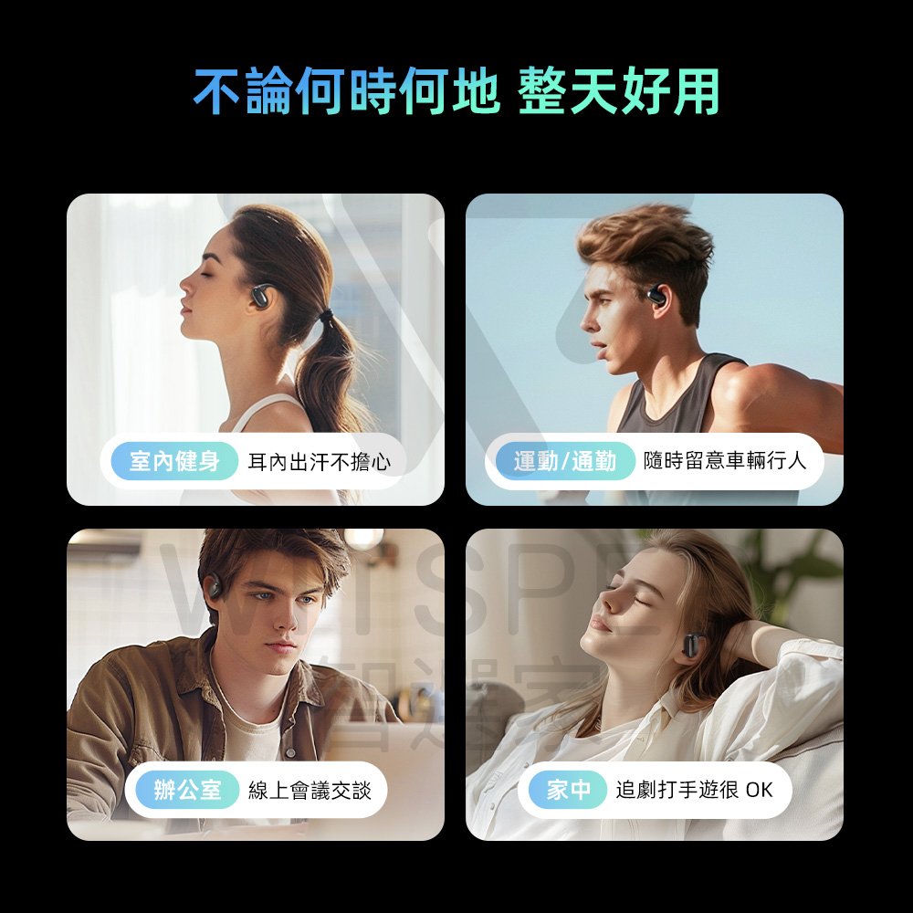 不論何時何地 整天好用 室內健身耳內出汗不擔心 運動通勤 隨時留意車輛行人 辦公室 線上會議交談 家追劇打手遊很 OK 