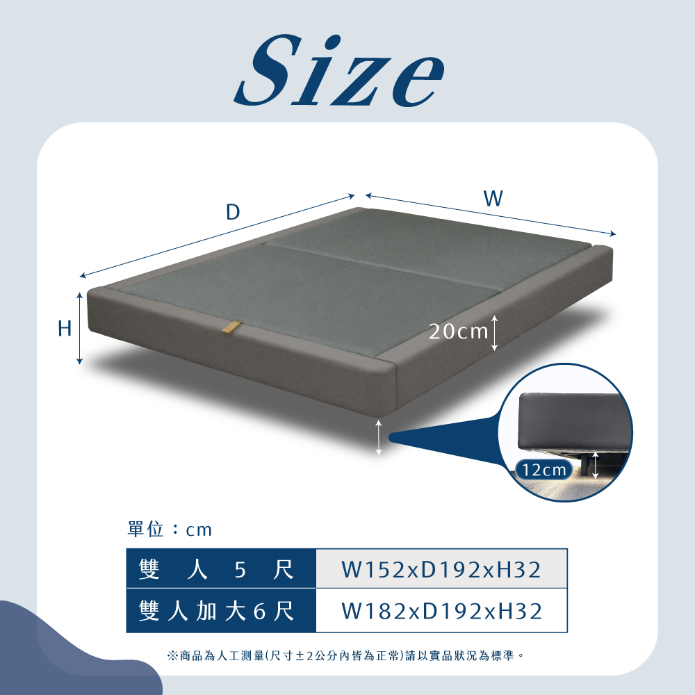 單位cm 雙人5尺 W152xD192xH32 雙人加大6尺 商品為人工測量尺寸2公分內皆為正常請以實品狀況為標準。 