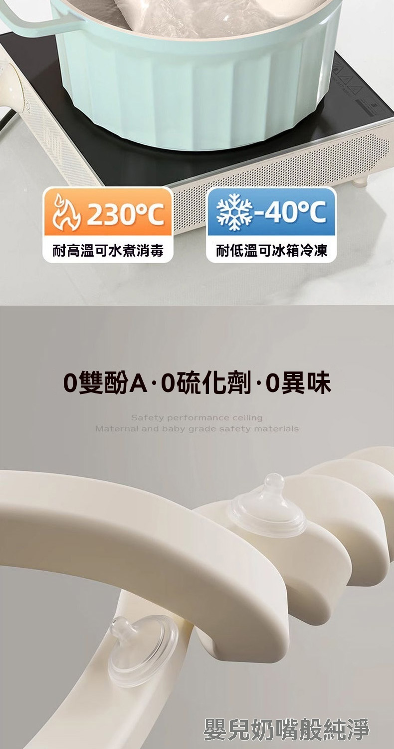 耐高溫可水煮消毒 耐低溫可冰箱冷凍 O雙酚AO硫化劑0異味 嬰兒奶嘴般純淨 