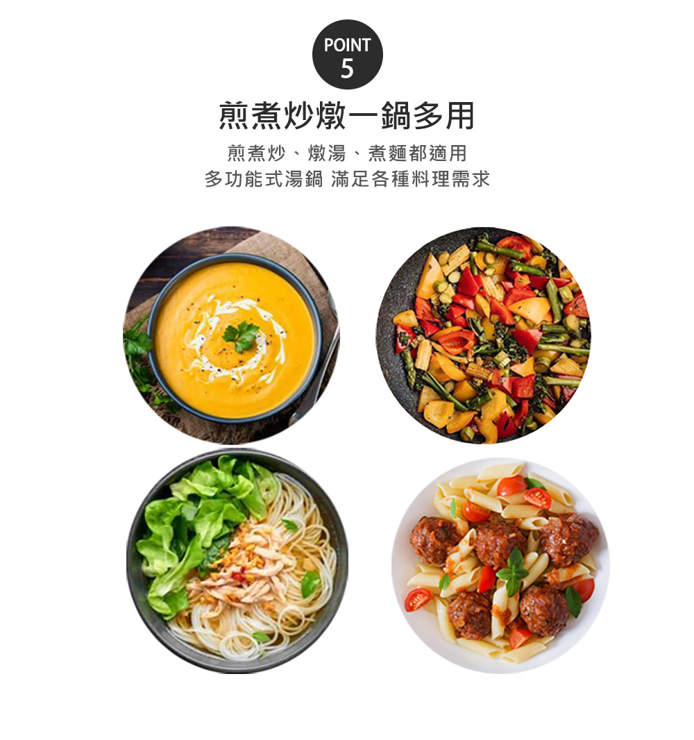 煎煮炒燉一鍋多用 煎煮炒、燉湯、煮麵都適用 多功能式湯鍋 滿足各種料理需求