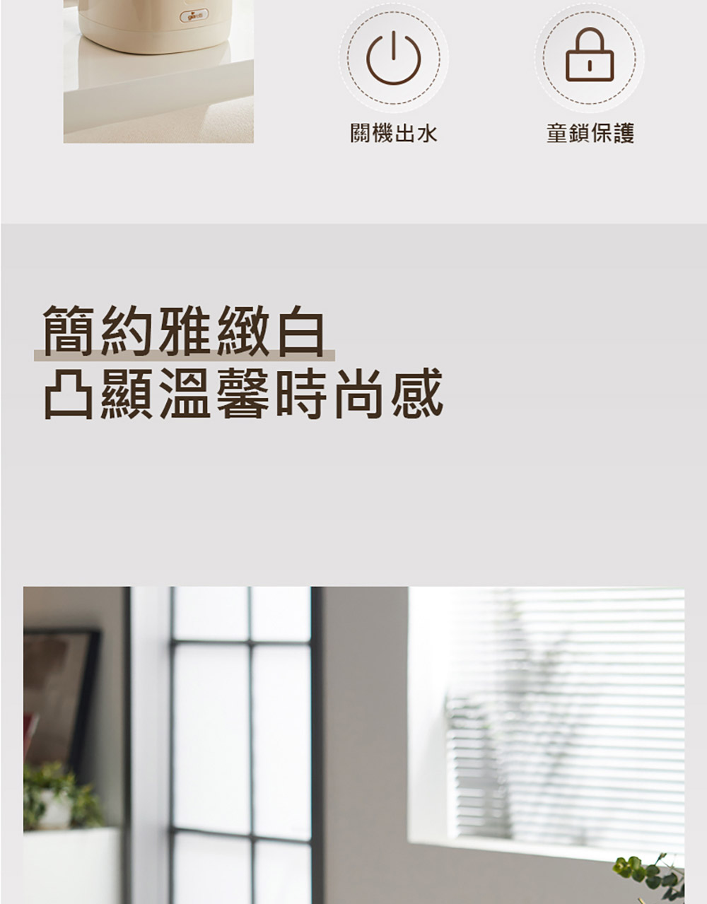 關機出水 簡約雅緻白 凸顯溫馨時尚感 童鎖保護 