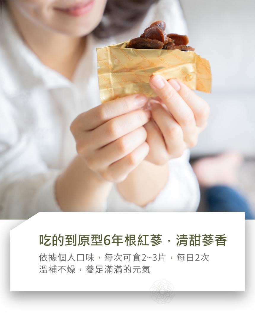 依據個人口味,每次可食23片,每日2次 溫補不燥,養足滿滿的元氣 吃的到原型6年根紅蔘,清甜蔘香 