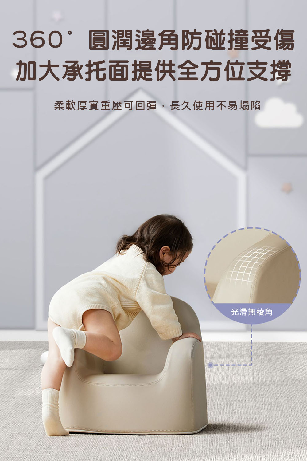360圓潤邊角防碰撞受傷 加大承托面提供全方位支撐 柔軟厚實重壓可回彈,長久使用不易塌陷 光滑無稜角 
