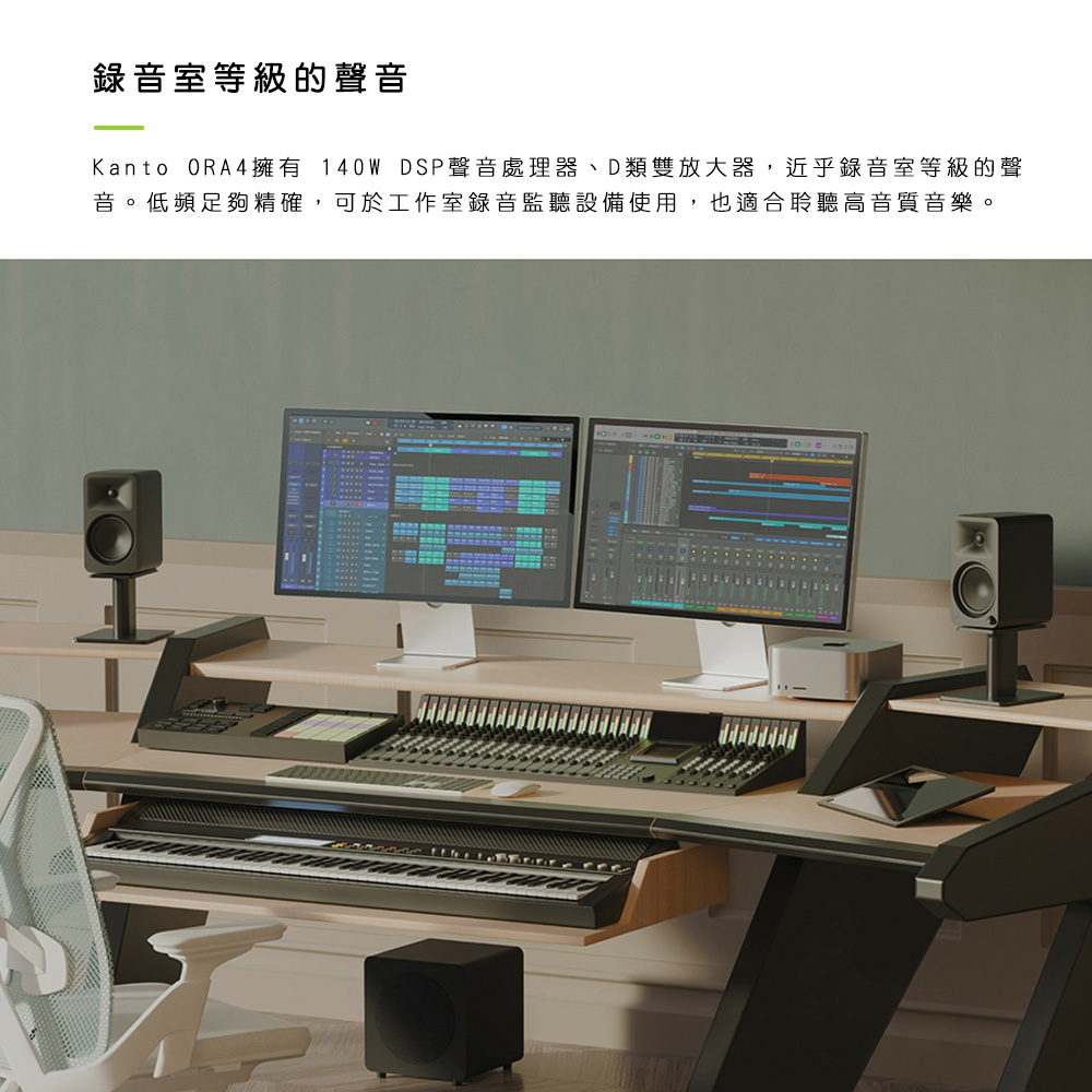 錄音室等級的聲音 Kanto ORA4擁有 140W DSP聲音處理器、D類雙放大器,近乎錄音室等級的聲 音。低頻足夠精確,可於工作室錄音監聽設備使用,也適合聆聽高音質音樂。 