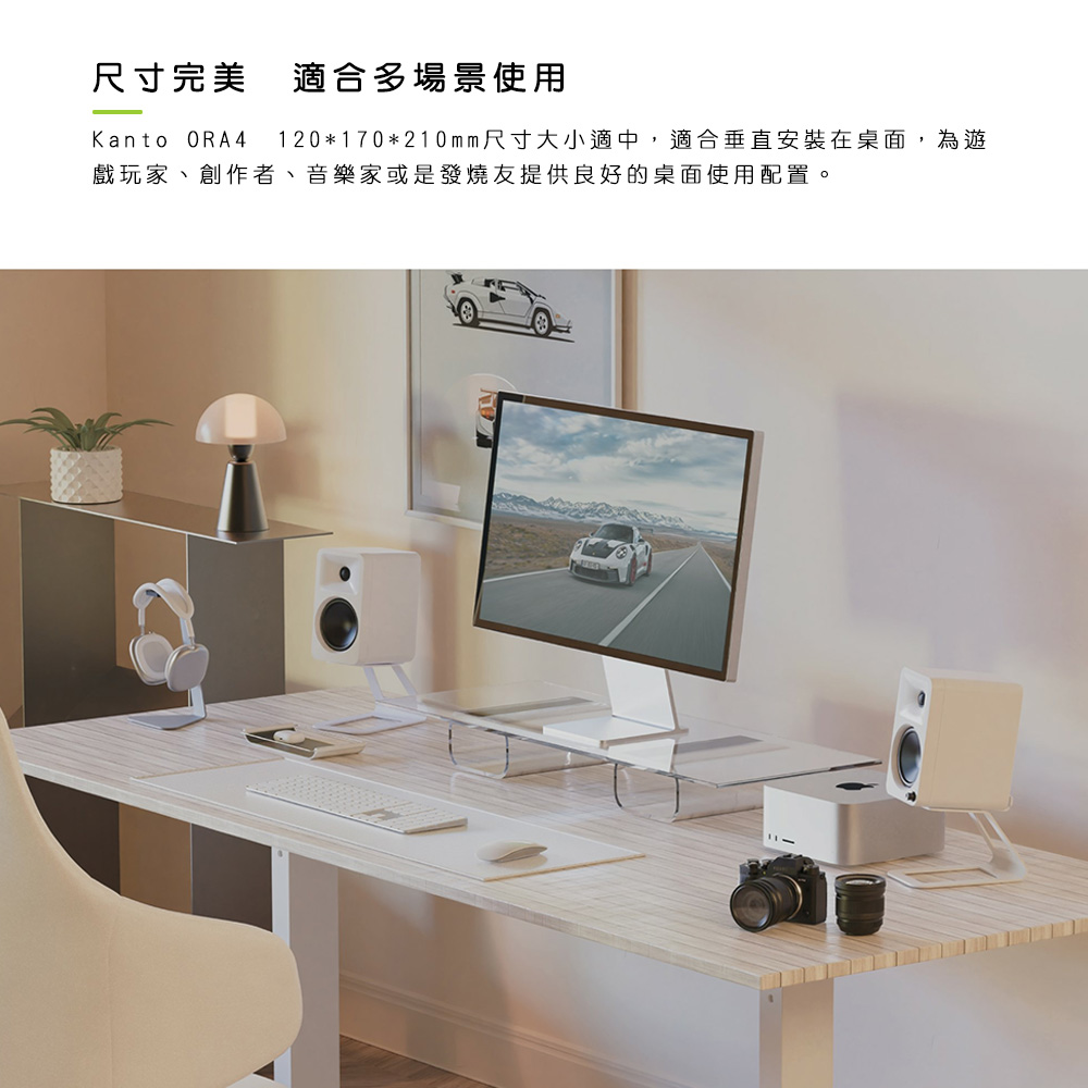 尺寸完美 適合多場景使用 Kanto ORA4 120170210mm尺寸大小適中,適合垂直安裝在桌面,為遊 戲玩家、創作者、音樂家或是發燒友提供良好的桌面使用配置。 