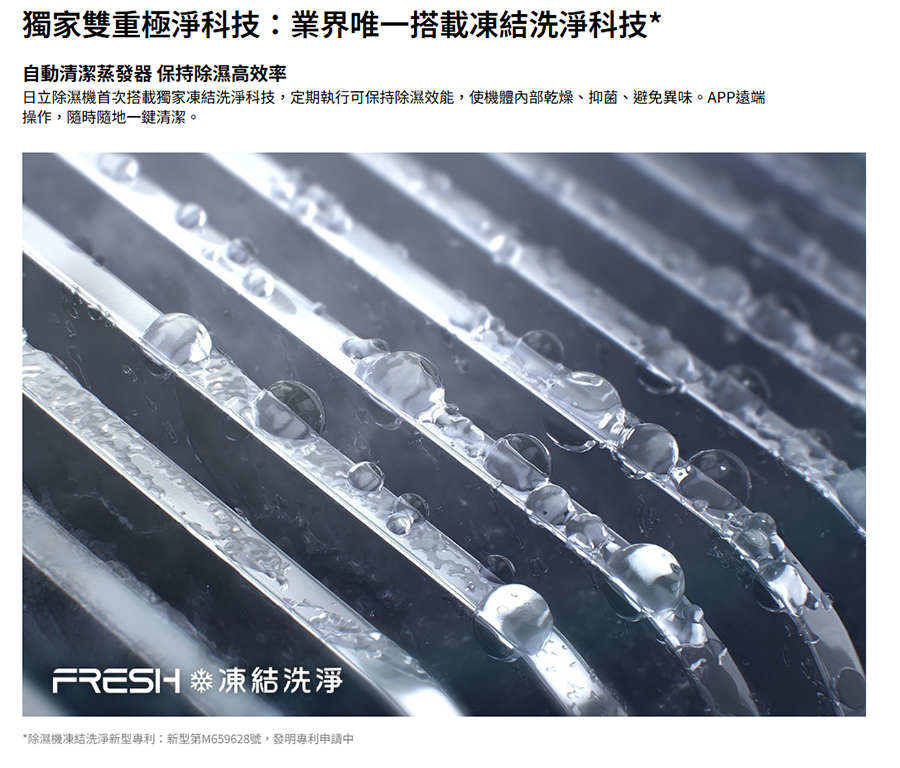 日立除濕機首次搭載獨家凍結洗淨科技,定期執行可保持除濕效能,使機體內部乾燥、抑菌、避免異味。APP遠端