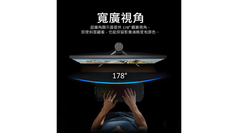 寬廣視角 超廣角顯示器提供 178 觀賞視角, 即使斜面觀看,也能保留影像清晰度和原色。 