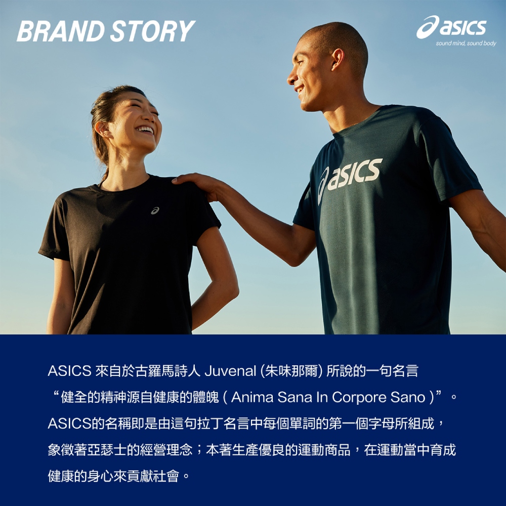 ASICS 來自於古羅馬詩人 Juvenal 朱味那爾 所說的一句名言 健全的精神源自健康的體魄Anima Sana In Corpore Sano 。 ASICS的名稱即是由這句拉丁名言中每個單詞的第一個字母所組成, 象徵著亞瑟士的經營理念本著生產優良的運動商品,在運動當中育成 健康的身心來貢獻社會。