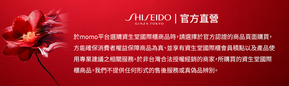 SHISEIDO  官方直營 於momo平台選購資生堂國際櫃商品時,請選擇於官方認證的商品頁面購買, 方能確保消費者權益保障商品為真、並享有資生堂國際櫃會員積點以及產品使 用專業建議之相關服務。於非台灣合法授權經銷的商家,所購買的資生堂國際 櫃商品,我們不提供任何形式的售後服務或真偽品辨別。 