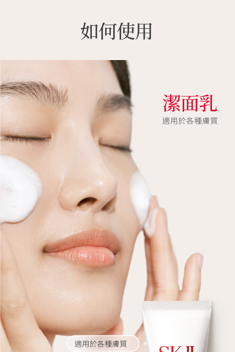如何使用 潔面乳 適用於各種膚質 適用於各種膚質 