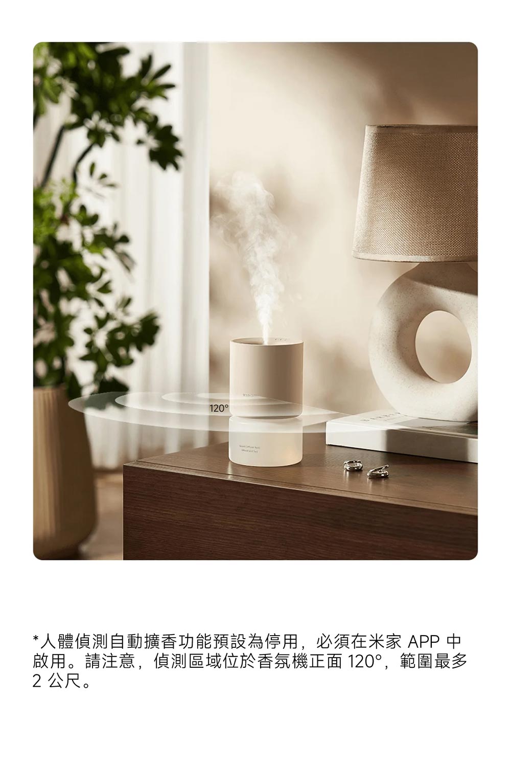 人體偵測自動擴香功能預設為停用,必須在米家 APP 中 啟用。請注意,偵測區域位於香氛機正面 120,範圍最多 2公尺。 