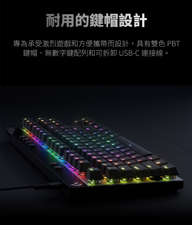 耐用的鍵帽設計 專為承受激烈遊戲和方便攜帶而設計,具有雙色 PBT 鍵帽、無數字鍵配列和可拆卸 USBC 連接線。 