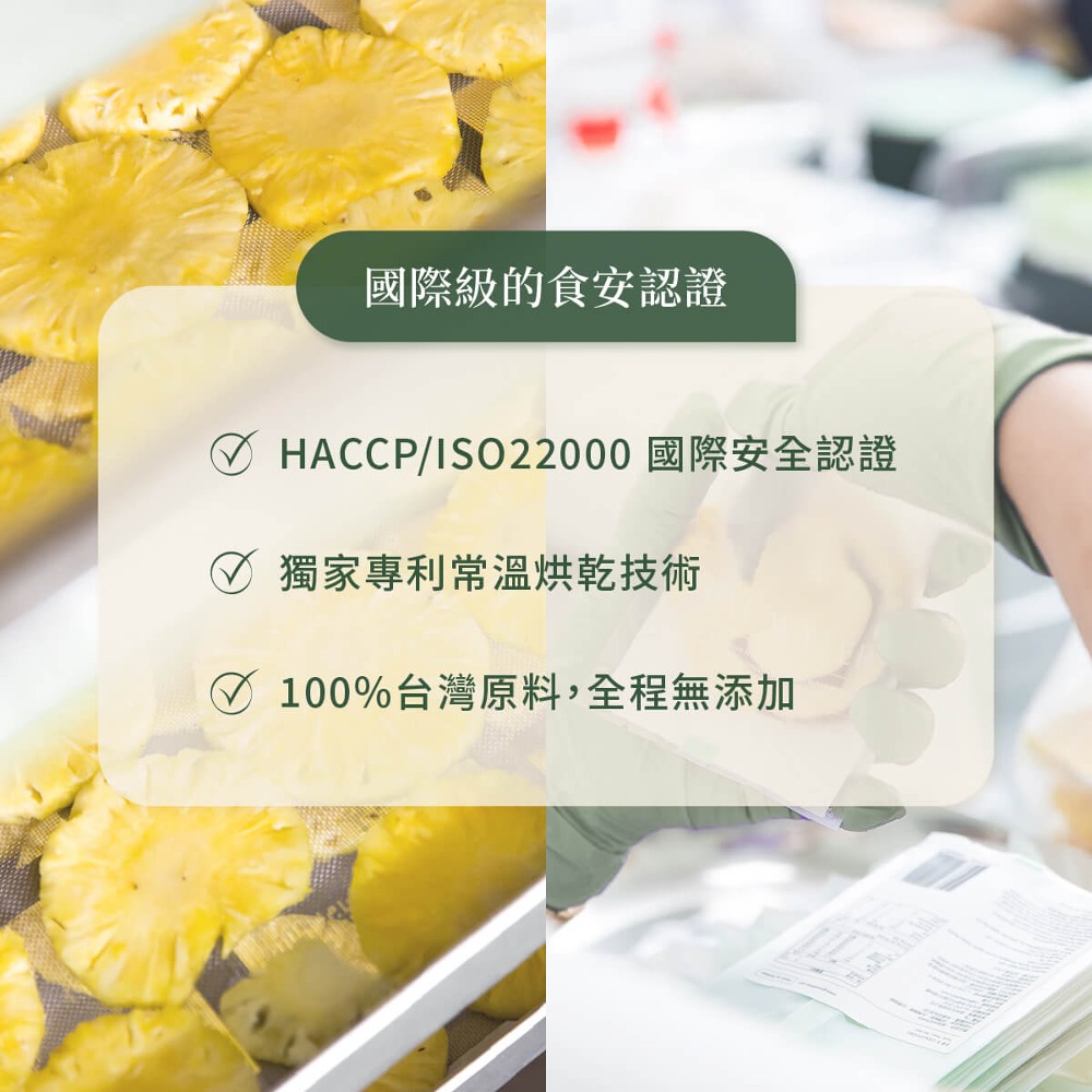 國際級的食安認證 HACCPISO22000 國際安全認證 獨家專利常溫烘乾技術 100%台灣原料,全程無添加