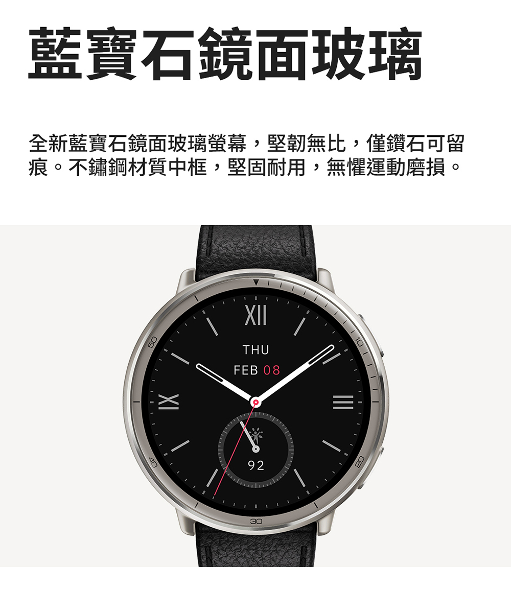 藍寶石鏡面玻璃 全新藍寶石鏡面玻璃螢幕,堅韌無比,僅鑽石可留 痕。不鏽鋼材質中框,堅固耐用,無懼運動磨損。 