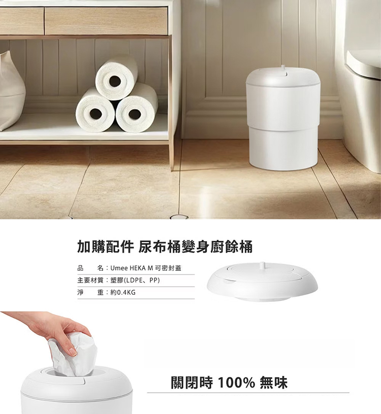 加購配件 尿布桶變身廚餘桶 品 名Umee HEKA M 可密封蓋 主要材質塑膠LDPE、PP 淨 重約0.4KG 關閉時 100% 無味 
