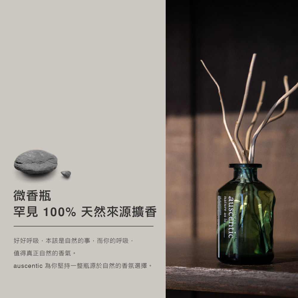 微香瓶 罕見 100% 天然來源擴香 好好呼吸,本該是自然的事,而你的呼吸, 值得真正自然的香氣。 auscentic 為你堅持一整瓶源於自然的香氛選擇。 