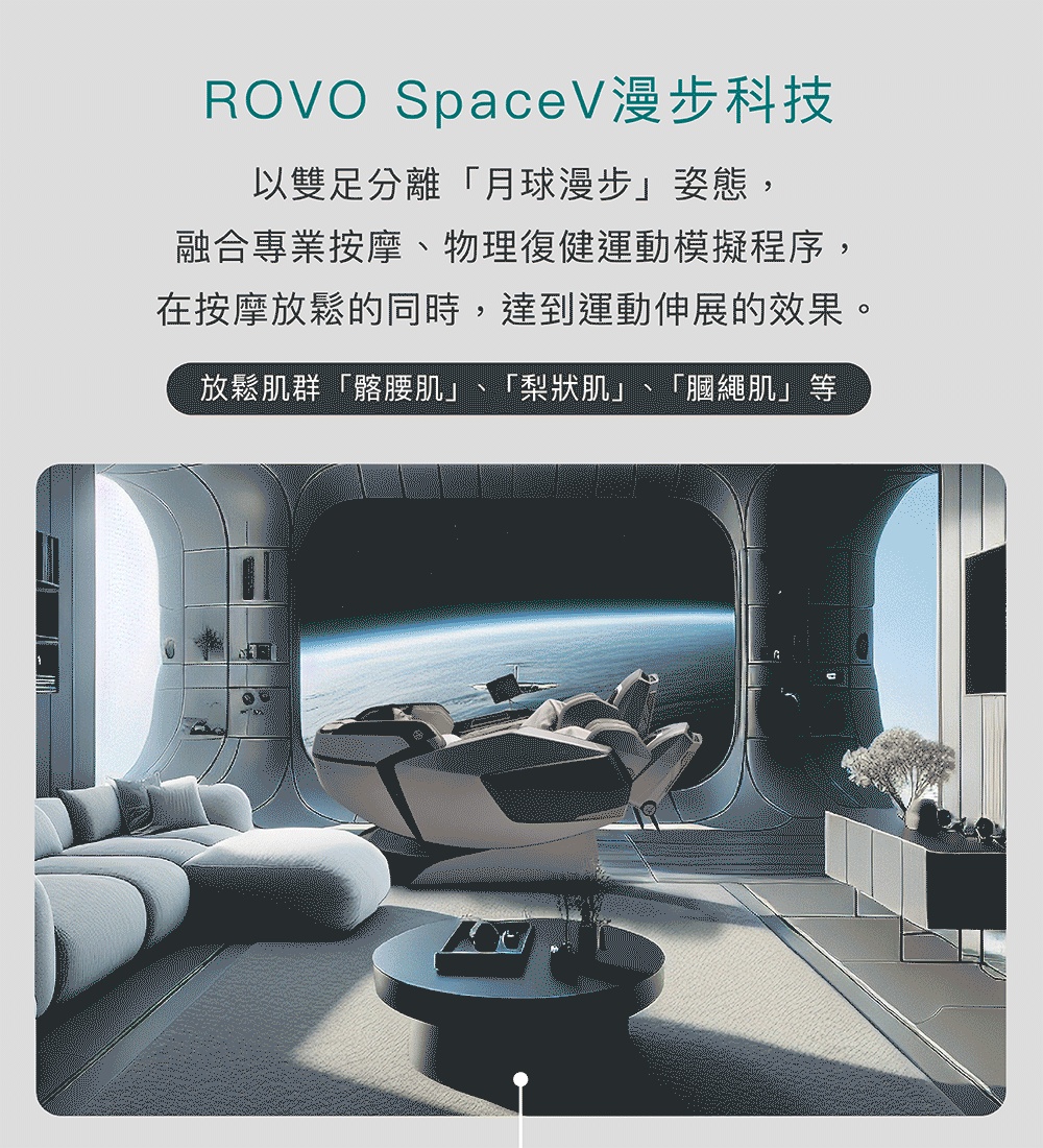 ROVO SpaceV漫步科技 以雙足分離月球漫步姿態, 融合專業按摩、物理復健運動模擬程序, 在按摩放鬆的同時,達到運動伸展的效果。 放鬆肌群髂腰肌、梨狀肌、膕繩肌等 