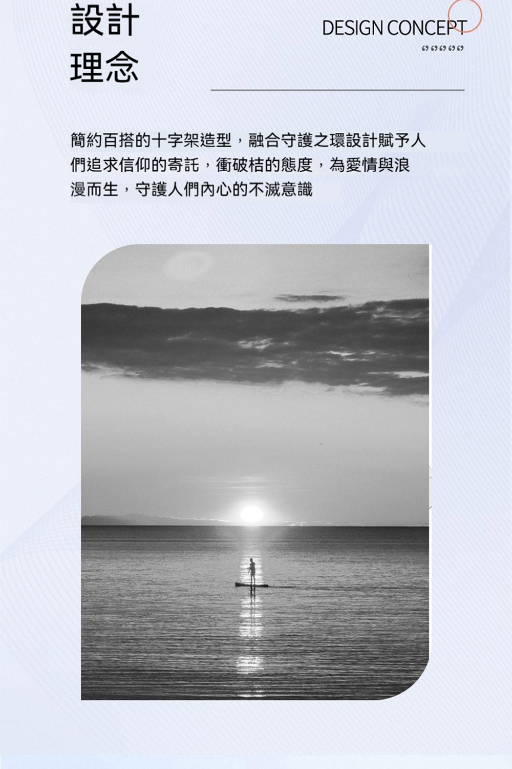 設計 理念 簡約百搭的十字架造型,融合守護之環設計賦予人 們追求信仰的寄託,衝破桔的態度,為愛情與浪 漫而生,守護人們內心的不滅意識 