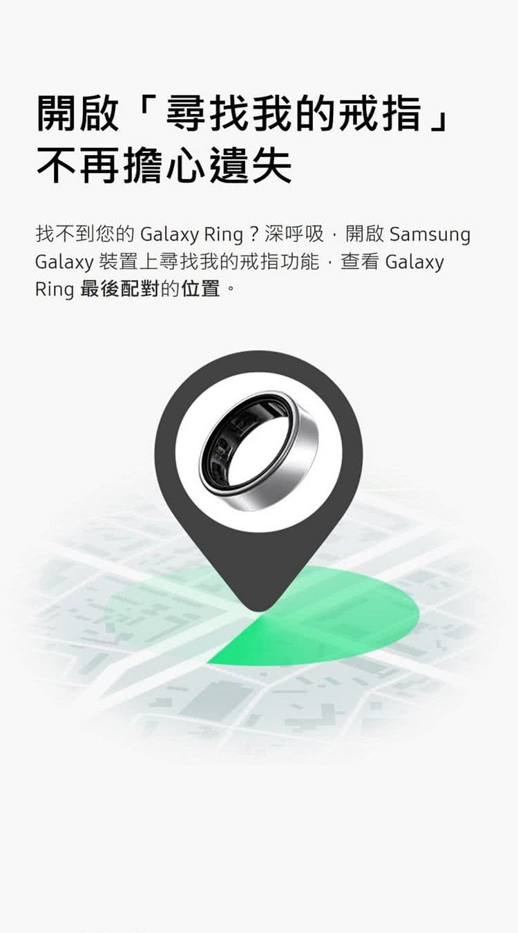 開啟尋找我的戒指 不再擔心遺失 找不到您的 Galaxy Ring 深呼吸,開啟 Samsung Galaxy 裝置上尋找我的戒指功能,查看 Galaxy Ring 最後配對的位置。 