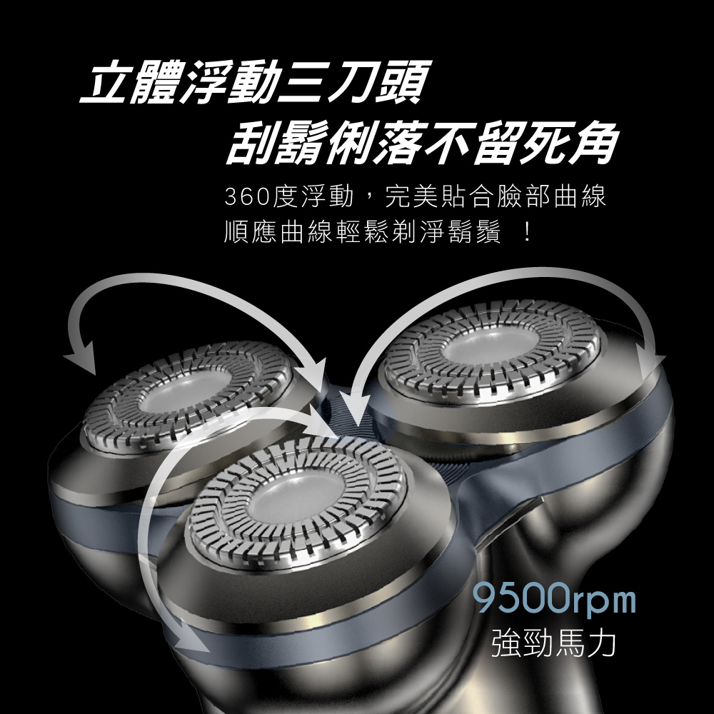 立體浮動三刀頭 刮鬍俐落不留死角 360度浮動,完美貼合臉部曲線 順應曲線輕鬆剃淨鬍鬚 強勁馬力 