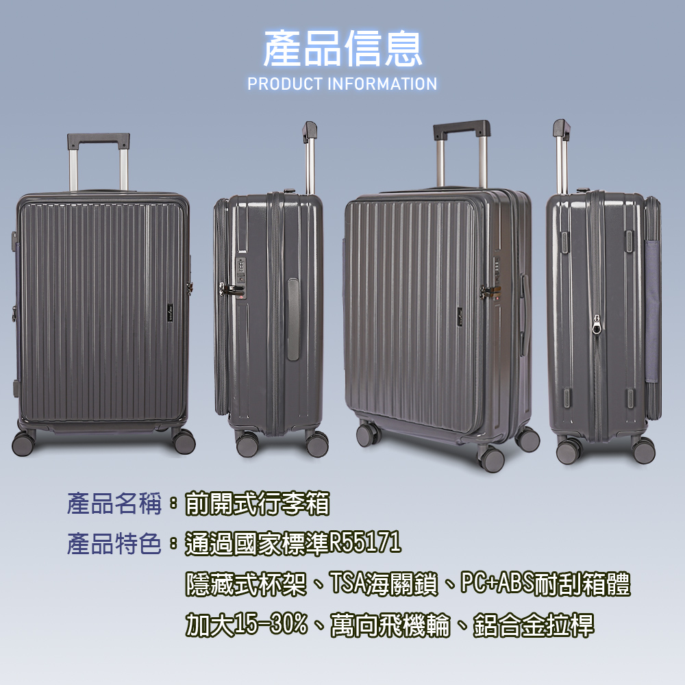 產品信息PRODUCT INFORMATION產品名稱前開行李箱產品特色國家標準R55171隱藏式杯架TSA海關鎖、ABS耐刮箱體加大%、萬向飛機輪、鋁合金拉桿