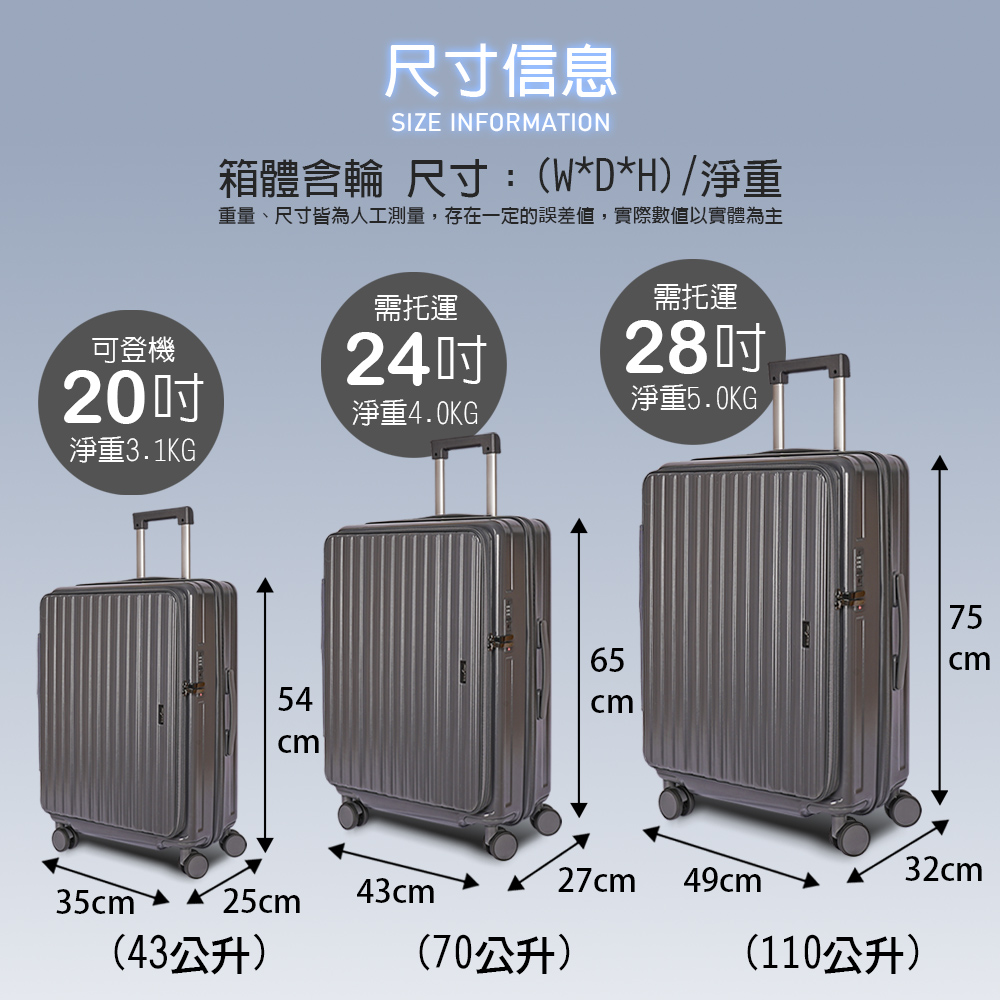 可登機20淨重31KG尺寸信息SIZE INFORMATION箱體含輪 尺寸:(W*D*H)/淨重重量、尺寸皆為人工測量,存在一定的誤差值,實際數值以實體為主54c®需托運24淨重4.0KG.需托運28淨重5.0KG75 mcmcm32cm27cm49cm35cm25cm43cm(43公升)(70公升)(110公升)