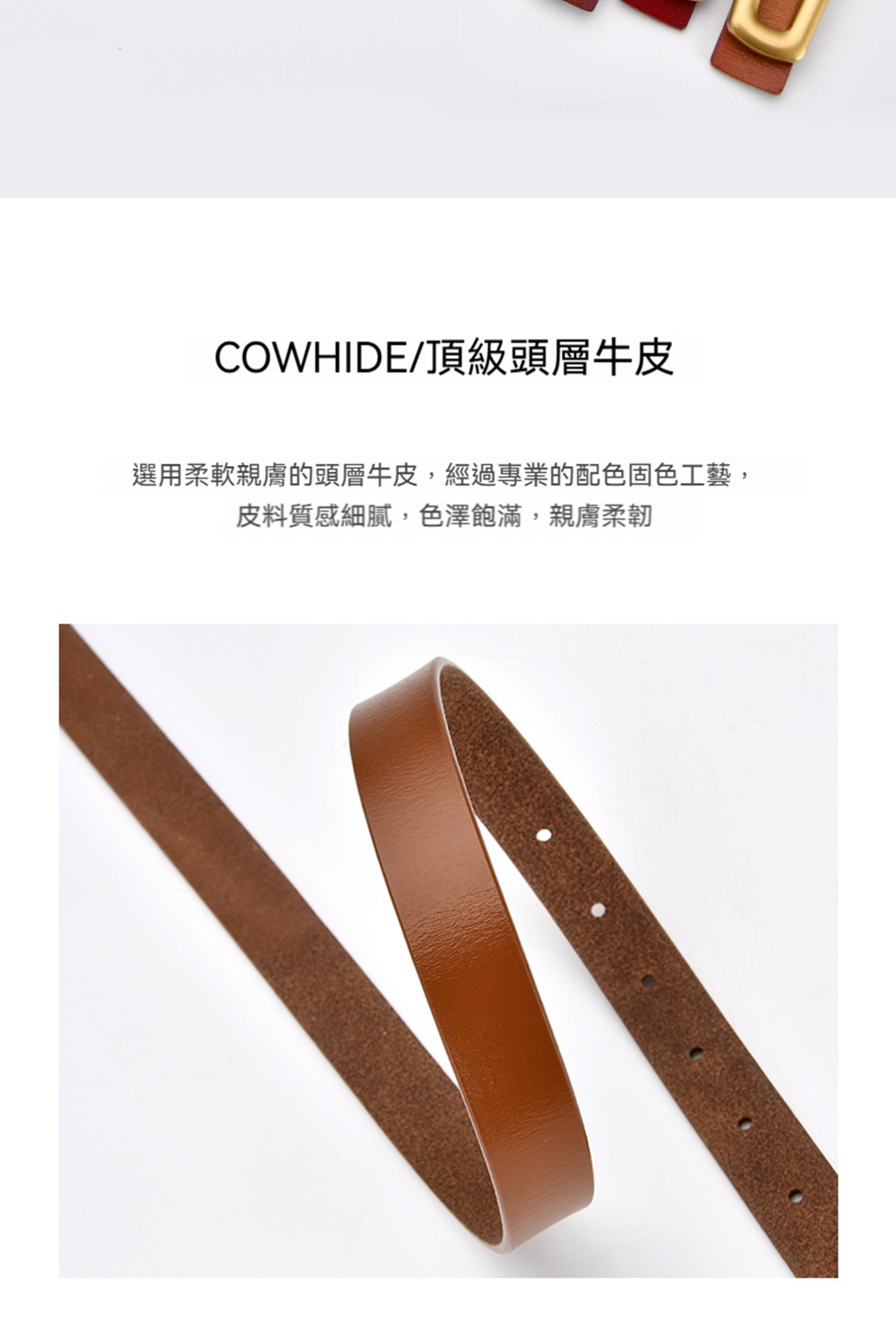 COWHIDE頂級頭層牛皮 選用柔軟親膚的頭層牛皮,經過專業的配色固色工藝, 皮料質感細膩,色澤飽滿,親膚柔韌 