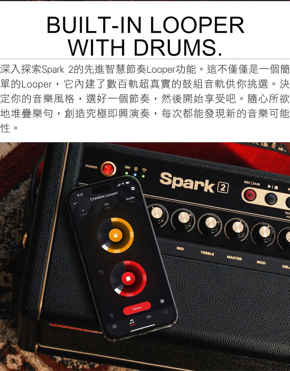 深入探索Spark 2的先進智慧節奏Looper功能。這不僅僅是一個簡 單的Looper,它內建了數百軌超真實的鼓組音軌供你挑選。決 定你的音樂風格,選好一個節奏,然後開始享受吧。隨心所欲 地堆疊樂句,創造究極即興演奏,每次都能發現新的音樂可能 性。 