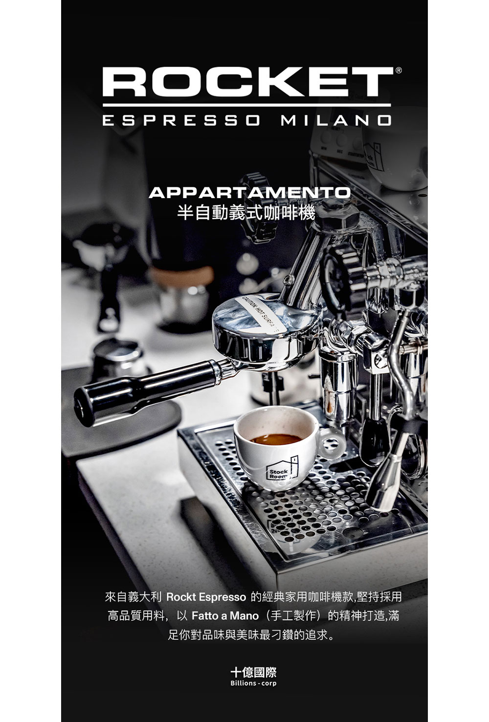 半自動義式咖啡機 來自義大利 Rockt Espresso 的經典家用咖啡機款,堅持採用 高品質用料,以 Fatto a Mano手工製作的精神打造,滿 足你對品味與美味最刁鑽的追求。 十億國際 