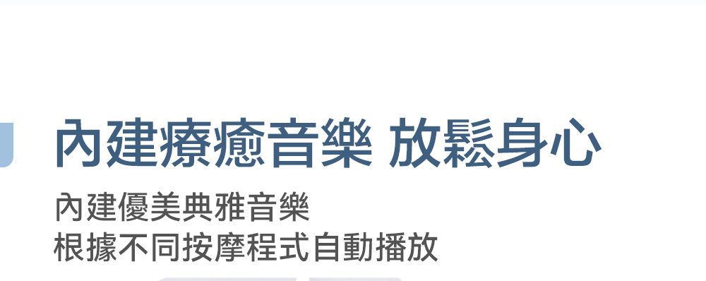 1 內建療癒音樂 放鬆身心 內建優美典雅音樂 根據不同按摩程式自動播放 