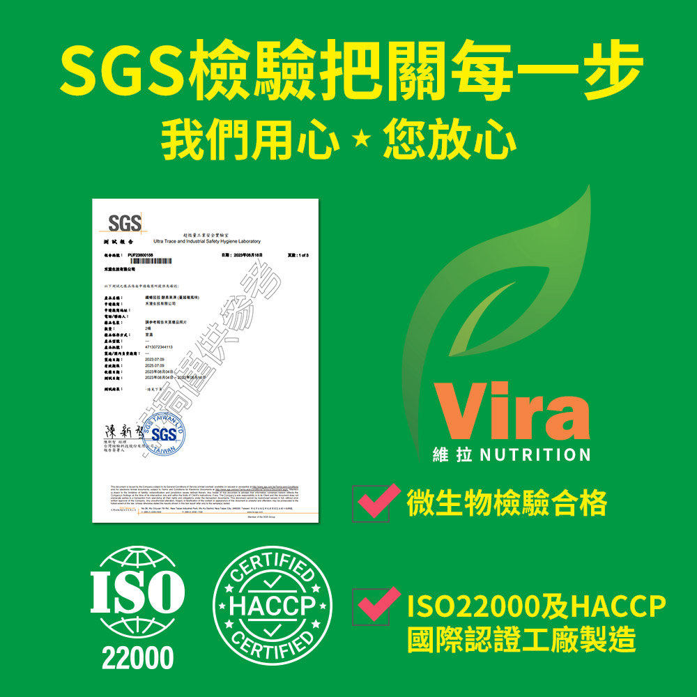 SGS檢驗把關每一步我們用心您放心SGS報告 超微量工業安全實驗室    Safety  期日: 參考 測試新® SGS®ISO22000CERTIFIED* CERTIFIEDVira維拉 NUTRITION微生物檢驗合格ISO22000及HACCP國際認證工廠製造