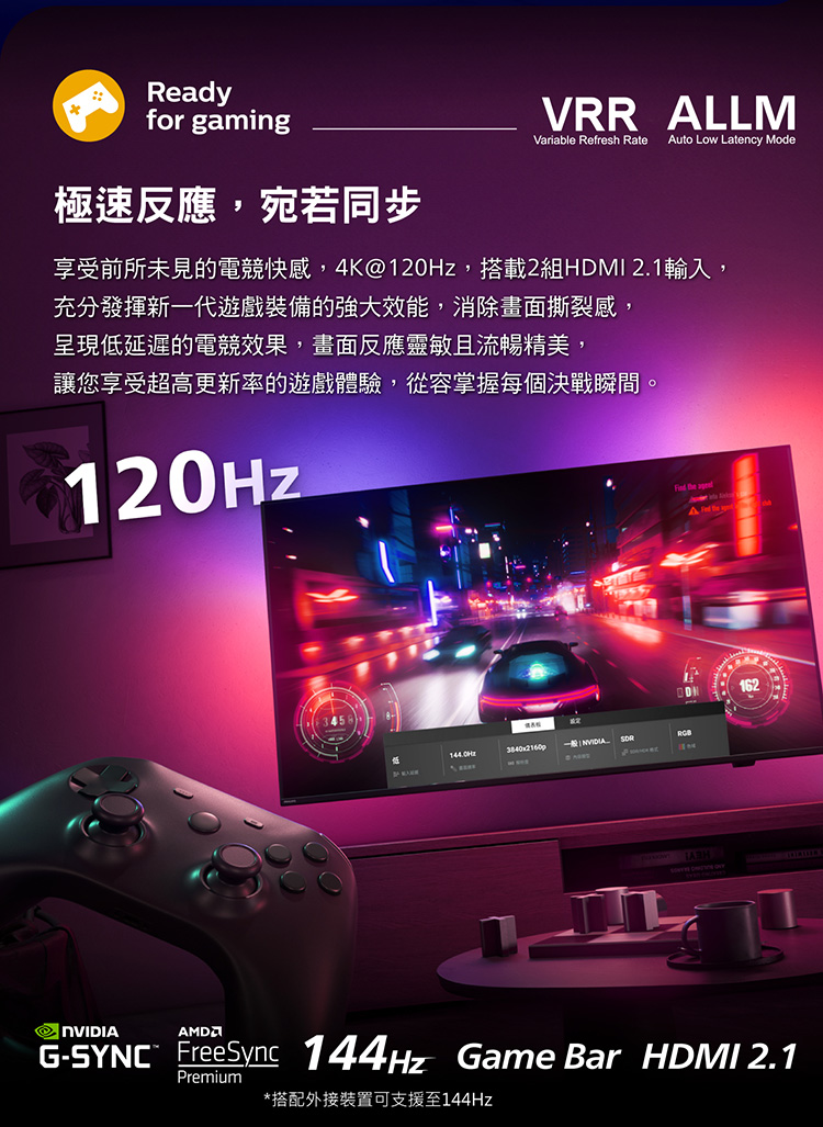 Readyfor gaming極速反應,宛若同步VRR LLMVariable Refresh Rate Auto Low Latency Mode享受前所未見的電競快感,4K@120Hz,搭載2組HDMI 2.1輸入,充分發揮新一代遊戲裝備的強大效能,消除畫面撕裂感,呈現低延遲的電競效果,畫面反應靈敏且流暢精美,讓您享受超高更新率的遊戲體驗,從容掌握每個決戰瞬間。120HzRGB  A Find the 162G- FreeSync 144Hz Game Bar HDMI 2.1Premium*搭配外接裝置可支援至144Hz