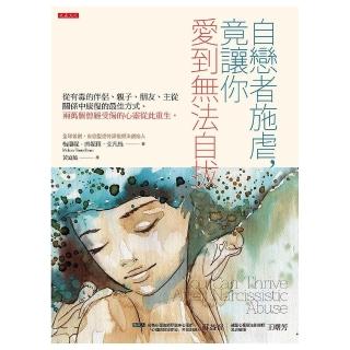 自戀者施虐，竟讓你愛到無法自拔：從有毒的伴侶、親子、朋友、主從關係中康復的最佳方式。兩萬個曾經受傷的