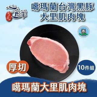 【心鮮】噶瑪蘭-台灣黑豚厚切大里肌肉塊10件組(250g/包)